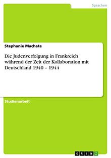 Die Judenverfolgung in Frankreich während der Zeit der Kollaboration mit Deutschland 1940 - 1944