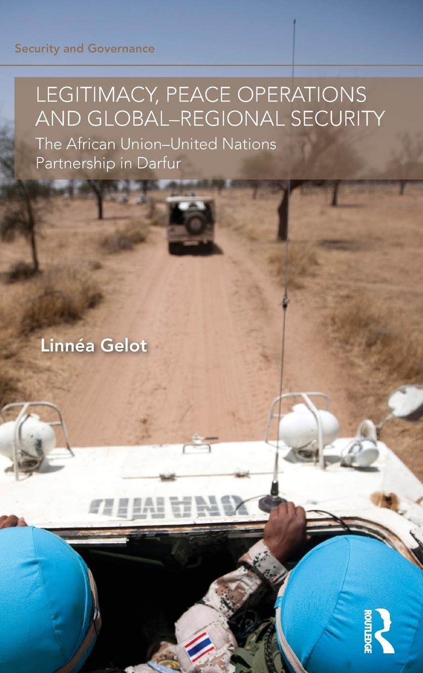 Legitimacy, Peace Operations and Global-Regional Security: The African Union-United Nations Partnership in Darfur (Securitry and Governance Series)