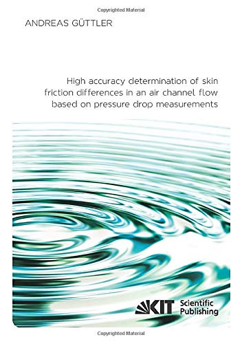 High accuracy determination of skin friction differences in an air channel flow based on pressure drop measurements: Dissertationsschrift ... Karlsruher Institut für Technologie)