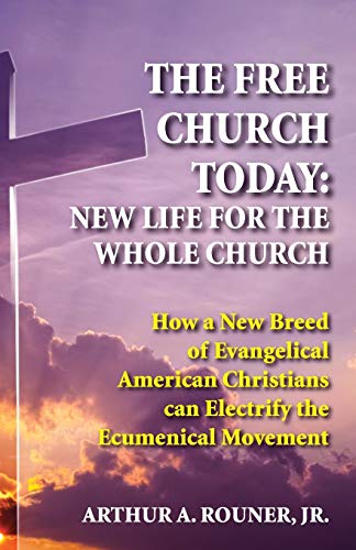 The Free Church Today: New Life for the Whole Church: How a New Breed of Evangelical American Christians can Electrify the Ecumenical Movement