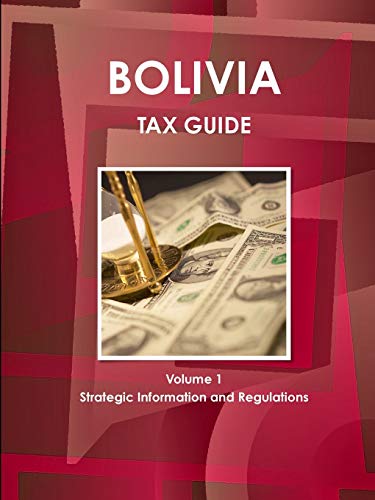 Bolivia Tax Guide Volume 1 Strategic Information and Regulations (World Strategic and Business Information Library)