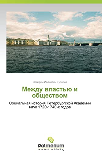 Mezhdu vlast'yu i obshchestvom: Sotsial'naya istoriya Peterburgskoy Akademii nauk 1720-1740-kh godov: Social'naq istoriq Peterburgskoj Akademii nauk 1720-1740-h godow