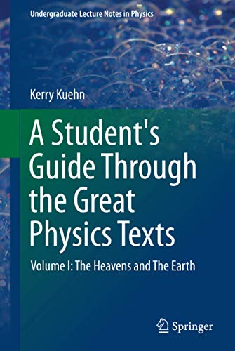 A Student's Guide Through the Great Physics Texts: Volume I: The Heavens and The Earth (Undergraduate Lecture Notes in Physics, Band 1)