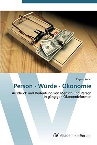 Person - Würde - Ökonomie: Ausdruck und Bedeutung von Mensch und Person in gängigen Ökonomieformen