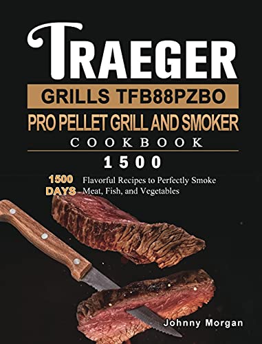 Traeger Grills TFB88PZBO Pro Pellet Grill and Smoker Cookbook 1500: 1500 Days Flavorful Recipes to Perfectly Smoke Meat, Fish, and Vegetables