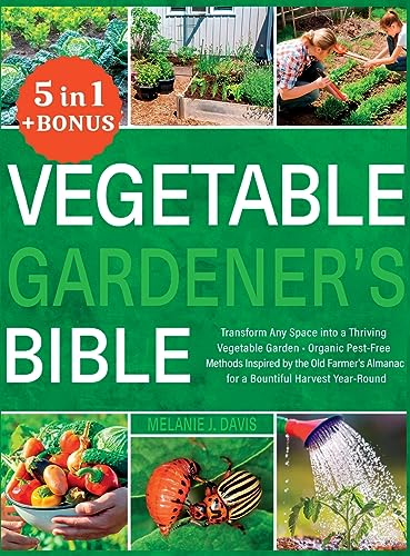 Vegetable Gardener's Bible: [5 in 1] Transform Any Space into a Thriving Vegetable Garden | Organic Pest-Free Methods Inspired by the Old Farmer's Almanac for a Bountiful Harvest Year-Round