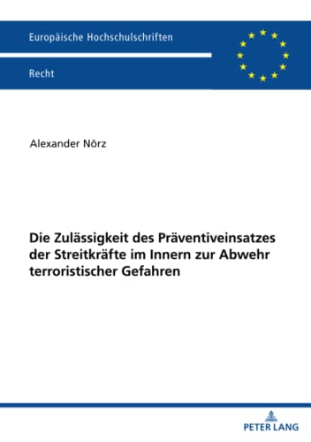 Die Zulässigkeit des Präventiveinsatzes der Streitkräfte im Innern zur Abwehr terroristischer Gefahren: Dissertationsschrift (Europäische Hochschulschriften Recht, Band 6263)