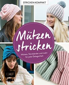 Stricken kompakt – Mützen stricken: Mützen, Stirnbänder und mehr für jede Gelegenheit