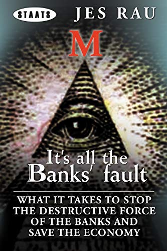It's All the Banks' Fault: What It Takes to Stop the Destructive Force of the Banks and Save the Economy