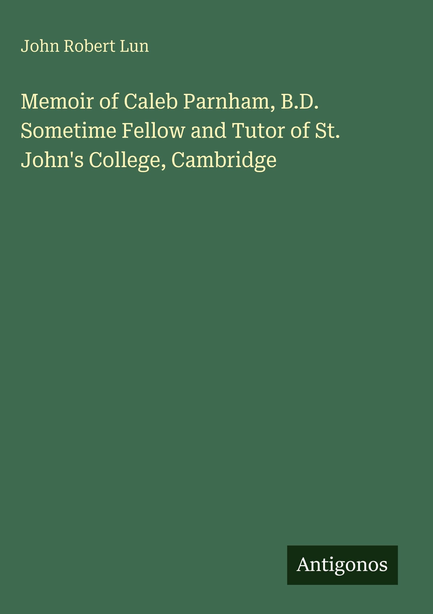 Memoir of Caleb Parnham, B.D. Sometime Fellow and Tutor of St. John's College, Cambridge