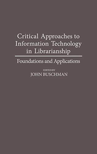 Critical Approaches to Information Technology in Librarianship: Foundations and Applications (Contributions in Librarianship and Information Science)