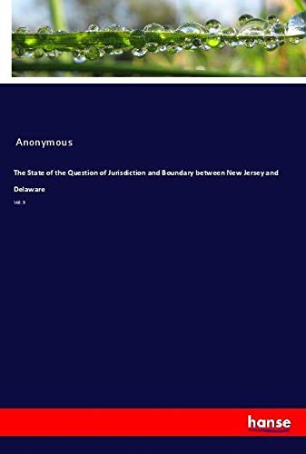 The State of the Question of Jurisdiction and Boundary between New Jersey and Delaware: Vol. 3