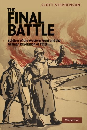 The Final Battle: Soldiers Of The Western Front And The German Revolution Of 1918 (Studies in the Social and Cultural History of Modern Warfare, Band 30)