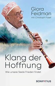 Klang der Hoffnung: Wie unsere Seele Frieden findet. Philosophie und Vermächtnis eines großen Künstlers und Weltbürgers. Lebenserinnerungen von Giora Feidman, Klarinettist und King of Klezmer