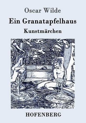 Ein Granatapfelhaus: Vier Kunstmärchen:  Der junge König / Der Geburtstag der Infantin / Der Fischer und seine Seele / Das Sternenkind