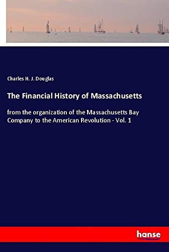 The Financial History of Massachusetts: from the organization of the Massachusetts Bay Company to the American Revolution - Vol. 1