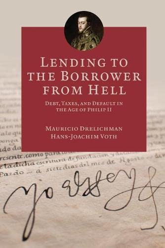 Mauricio Drelichman Lending To The Borrower From Hell, Debt, Taxes, And Default In The Age Of Philip Ii (The Princeton Economic History Of The Western World)