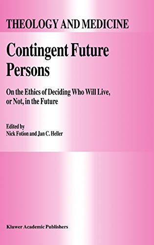 Contingent Future Persons: On the Ethics of Deciding Who Will Live, or Not, in the Future (Theology and Medicine, 9, Band 9)