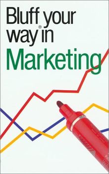 Bluffer's Guide to Marketing: Bluff Your Way in Marketing (Bluffers Guides)