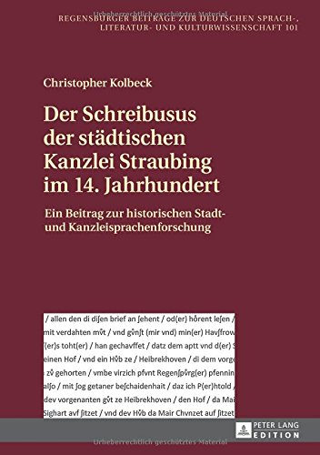 Der Schreibusus der städtischen Kanzlei Straubing im 14. Jahrhundert: Ein Beitrag zur historischen Stadt- und Kanzleisprachenforschung (Regensburger ... Sprach-, Literatur- und Kulturwissenschaft)