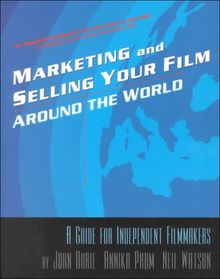 Marketing and Selling Your Film Around the World: A Guide for Independent Filmmakers