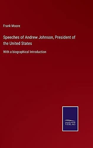 Speeches of Andrew Johnson, President of the United States: With a biographical Introduction