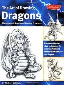 The Art of Drawing Dragons, Mythological Beasts, and Fantasy Creatures: Discover Step-By-Step Techniques for Drawing Fantastic Creatures of Folklore ... Folklore and Legend (The Collectors Series)