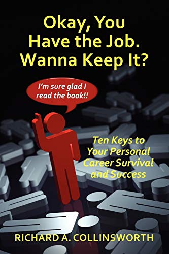 Okay, You Have the Job. Wanna Keep It?: Ten Keys to Your Personal Career Survival and Success