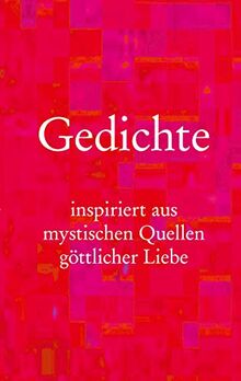 Gedichte: inspiriert aus mystischen Quellen göttlicher Liebe