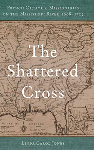 Shattered Cross: French Catholic Missionaries on the Mississippi River, 1698-1725
