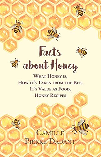 Dadant, Camille Pierre Facts About Honey, What Honey Is, How It's Taken From The Bee, It's Value As Food, Honey Recipes