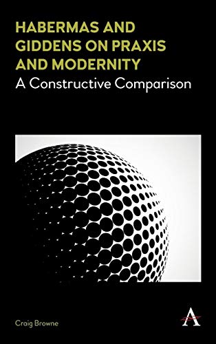Habermas and Giddens on Praxis and Modernity: A Constructive Comparison (Key Issues in Modern Sociology)