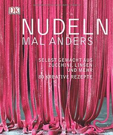 Nudeln mal anders: Selbst gemacht aus Zucchini, Linsen und mehr. 80 kreative Rezepte