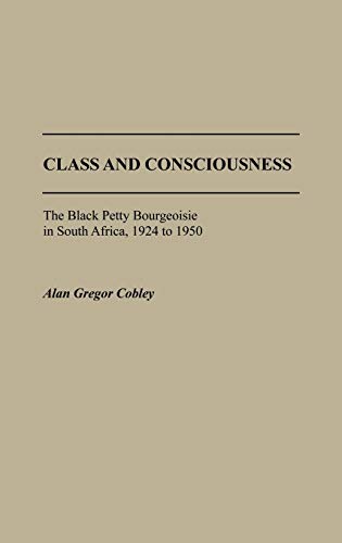 Class and Consciousness: The Black Petty Bourgeoisie in South Africa, 1924 to 1950 (Contributions in Afro-american & African Studies)