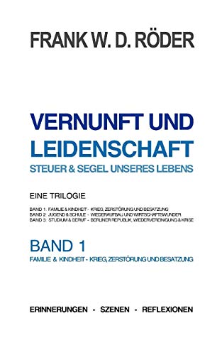 VERNUNFT UND LEIDENSCHAFT - STEUER & SEGEL UNSERES LEBENS - Erinnerungen - Szenen - Reflexionen, Eine Trilogie, BAND1, 7.Auflage, PB COLOR: BAND 1 ... - Krieg, Zerstörung und Besatzung 2. Auflage