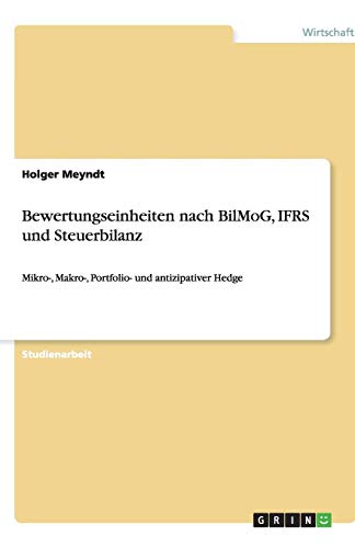 Bewertungseinheiten nach BilMoG, IFRS und Steuerbilanz: Mikro-, Makro-, Portfolio- und antizipativer Hedge