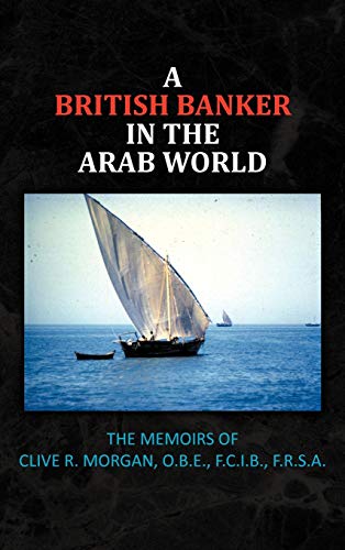 A British Banker in the Arab World: The Memoirs of Clive R. Morgan, O.B.E., F.C.I.B., F.R.S.A.