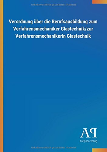 Verordnung über die Berufsausbildung zum Verfahrensmechaniker Glastechnik/zur Verfahrensmechanikerin Glastechnik
