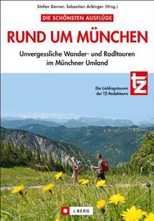 Die schönsten Ausflüge rund um München: 30 Unvergessliche Wander- und Radltouren rund um Spitzingsee, Ammersee, Karwendel, Starnberg und Dachau. Die ... Wander- und Radltouren im Münchner Umland