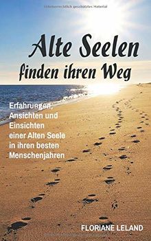 Alte Seelen finden ihren Weg: Erfahrungen, Ansichten und Einsichten einer Alten Seele in ihren besten Menschenjahren (Alte-Seelen-Reihe, Band 1)