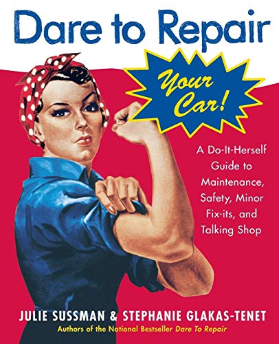 Dare To Repair Your Car: A Do-It-Herself Guide to Maintenance, Safety, Minor Fix-Its, and Talking Shop