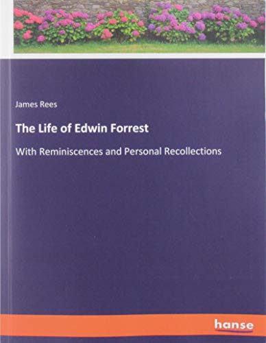 The Life of Edwin Forrest: With Reminiscences and Personal Recollections