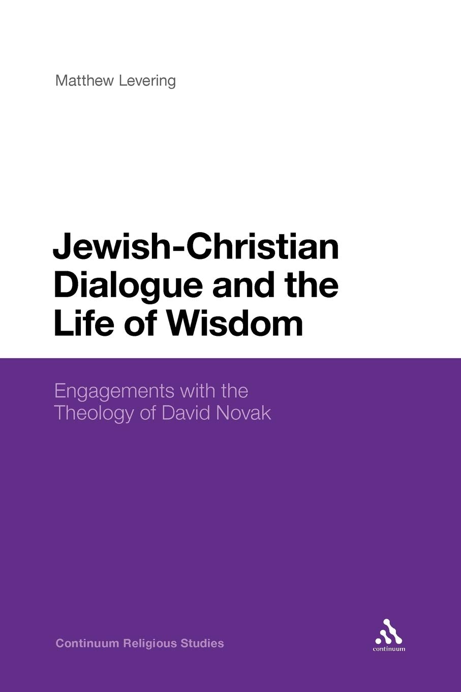 Jewish-Christian Dialogue and the Life of Wisdom: Engagements with the Theology of David Novak (Continuum Religious Studies)