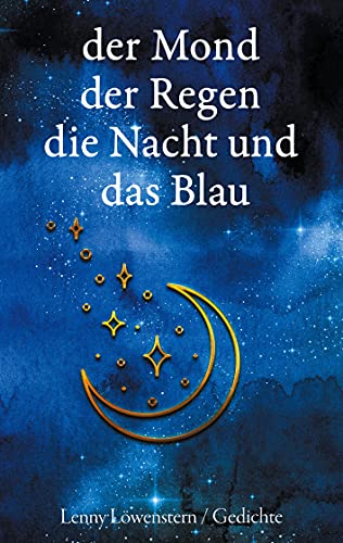 der Mond der Regen die Nacht und das Blau: Gedichte aus der Dunkelheit