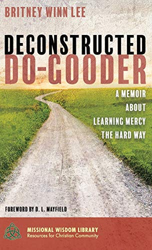 Deconstructed Do-Gooder: A Memoir about Learning Mercy the Hard Way (Missional Wisdom Library: Resources for Christian Community, Band 7)