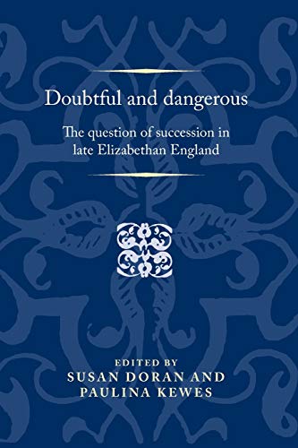 Doubtful and Dangerous: The Question of Succession in Late Elizabethan England (Politics Culture and Society in Early Modern Britain)