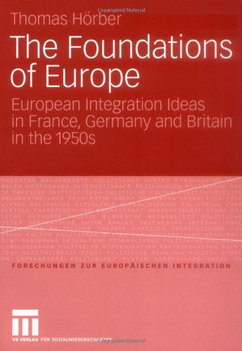 The Foundations of Europe: European Integration Ideas in France, Germany and Britain in the 1950s (Forschungen zur Europäischen Integration)
