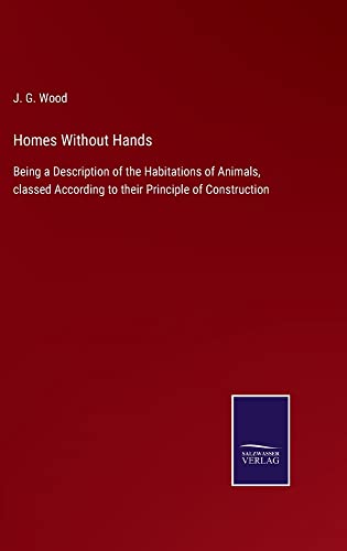 Homes Without Hands: Being a Description of the Habitations of Animals, classed According to their Principle of Construction
