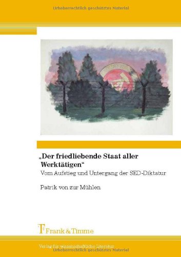 Der friedliebende Staat aller Werktätigen: Vom Aufstieg und Untergang der SED-Diktatur