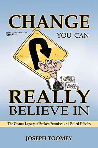 Change You Can Really Believe In: The Obama Legacy Of Broken Promises And Failed Policies